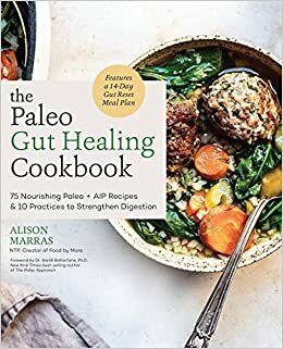 The Paleo Gut Healing Cookbook: 75 Nourishing Paleo + AIP Recipes10 Practices to Strengthen Digestion by Alison Marras