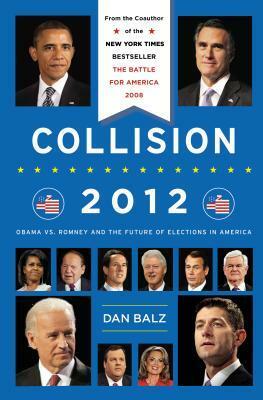 Collision 2012: Obama vs. Romney and the Future of Elections in America by James Silberman, Dan Balz