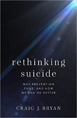 Rethinking Suicide: Why Prevention Fails, and How We Can Do Better by Craig J Bryan