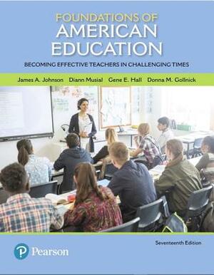 Foundations of American Education: Becoming Effective Teachers in Challenging Times by James Johnson, Gene Hall, DiAnn Musial