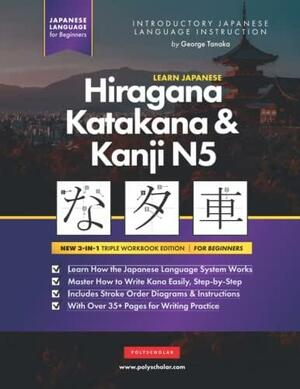 Learn Japanese Hiragana, Katakana and Kanji N5 - Workbook for Beginners: The Easy, Step-by-Step Study Guide and Writing Practice Book: Best Way to Learn Japanese and How to Write the Alphabet of Japan (Letter Chart Inside) by George Tanaka, Polyscholar