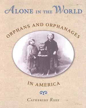 Alone in the World: Orphans and Orphanages in America by Catherine Reef