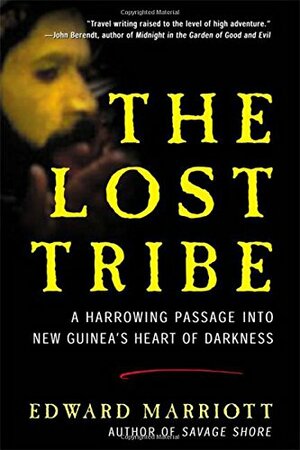 The Lost Tribe: A Harrowing Passage into New Guinea's Heart of Darkness by Edward Marriott