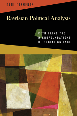 Rawlsian Political Analysis: Rethinking the Microfoundations of Social Science by Paul Clements