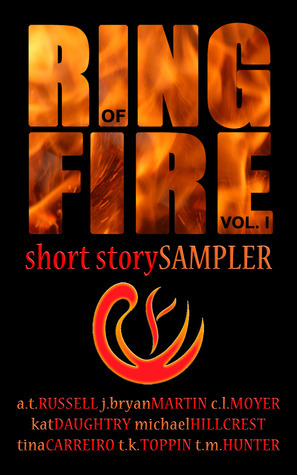 Ring of Fire Short Story Sampler by Kat Daughtry, Michael Hillcrest, J. Bryan Martin, Tina Carreiro, T.M. Hunter, C.L. Moyer, A.T. Russell, T.K. Toppin