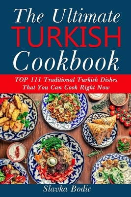 Ultimate Turkish Cookbook: TOP 111 traditional Turkish dishes that you can cook right now by Slavka Bodic
