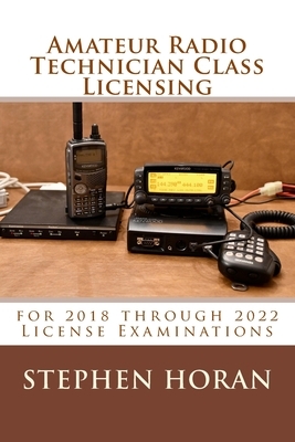 Amateur Radio Technician Class Licensing: for 2018 through 2022 License Examinations by Stephen Horan