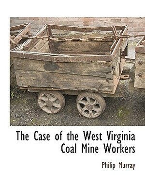 The Case of the West Virginia Coal Mine Workers by Philip Murray