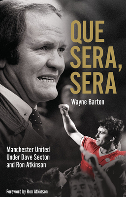 Que Sera, Sera: Manchester United Under Dave Sexon and Big Ron by Wayne Barton