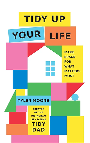 Tidy Up Your Life: How to Organize and Declutter to Make Space for What Matters Most by Tyler Moore