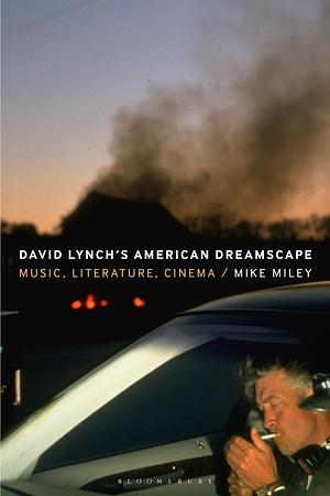 David Lynch's American Dreamscape: Music, Literature, Cinema by Mike Miley