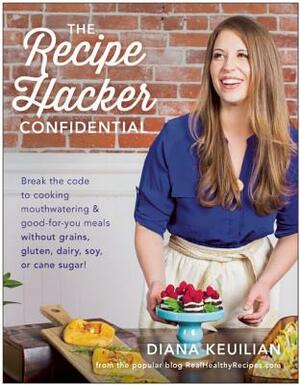 The Recipe Hacker Confidential: Break the Code to Cooking Mouthwatering & Good-For-You Meals Without Grains, Gluten, Dairy, Soy, or Cane Sugar by Diana Keuilian