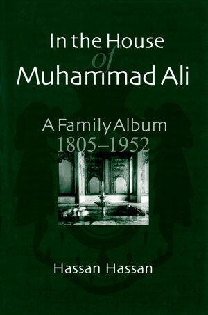 In the House of Muhammad Ali: A Family Album, 1805-1952 by Hassan Hassan