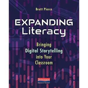 Expanding Literacy: Bringing Digital Storytelling Into Your Classroom by Brett Pierce