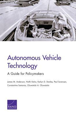 Autonomous Vehicle Technology: A Guide for Policymakers by James M. Anderson, Karlyn D. Stanley, Nidhi Kalra