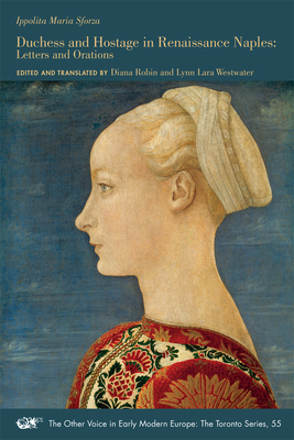 Ippolita Maria Sforza: Duchess and Hostage in Renaissance Naples: Letters and Orations, Volume 518 by 