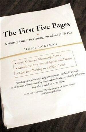 The First Five Pages: A Writer'S Guide To Staying Out of the Rejection Pile by Noah Lukeman, Noah Lukeman