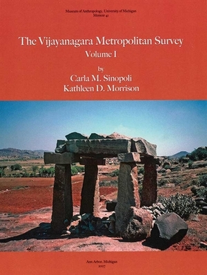 The Vijayanagara Metropolitan Survey, Vol. 1 by Kathleen D. Morrison, Carla M. Sinopoli