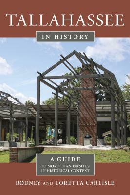 Tallahassee in History: A Guide to More Than 100 Sites in Historical Context by Rodney Carlisle, Loretta Carlisle