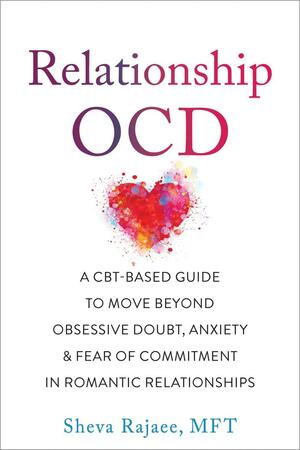 Relationship OCD: ACBT-Based Guide to Move Beyond Obsessive Doubt, Anxiety, and Fear of Commitment in Romantic Relationships by Sheva Rajaee