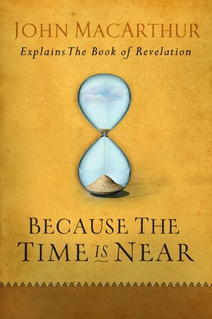 Because the Time is Near: John MacArthur Explains the Book of Revelation by John F. MacArthur Jr.