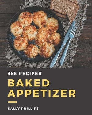 365 Baked Appetizer Recipes: Let's Get Started with The Best Baked Appetizer Cookbook! by Sally Phillips