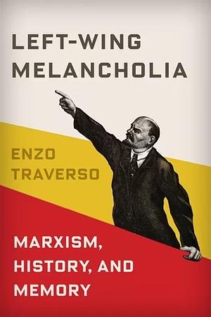 Left-Wing Melancholia: Marxism, History, and Memory by Enzo Traverso