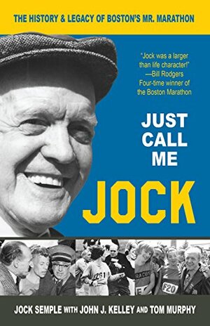 Just Call Me Jock - The History and Legacy of Boston's Mr. Marathon by Jock Semple, Tom Murphy, John J. Kelley