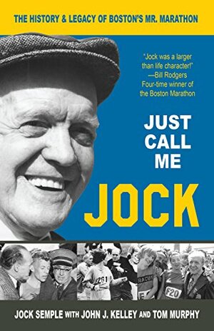 Just Call Me Jock - The History and Legacy of Boston's Mr. Marathon by John J. Kelley, Tom Murphy, Jock Semple