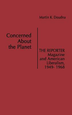 Concerned about the Planet: The Reporter Magazine and American Liberalism, 1949-1968 by Martin K. Doudna, Robert H. Walker