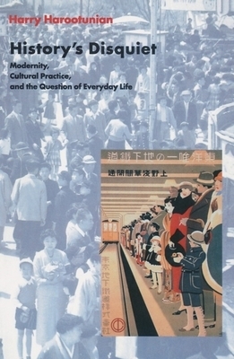 History's Disquiet: Modernity, Cultural Practice, and the Question of Everyday Life by Harry Harootunian