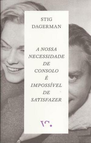 A Nossa Necessidade de Consolo é Impossível de Satisfazer by Stig Dagerman