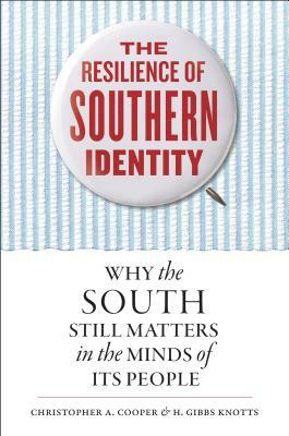 The Resilience of Southern Identity: Why the South Still Matters in the Minds of Its People by Christopher A. Cooper, H. Gibbs Knotts