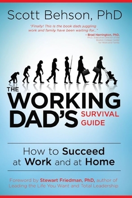 The Working Dad's Survival Guide: How to Succeed at Work and at Home by Scott Behson