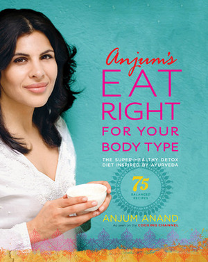 Anjum's Eat Right for Your Body Type: The Super-Healthy Detox Diet Inspired by Ayurveda by Anjum Anand