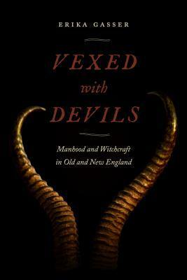 Vexed with Devils: Manhood and Witchcraft in Old and New England by Erika Gasser