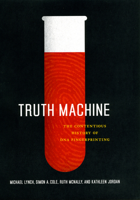 Truth Machine: The Contentious History of DNA Fingerprinting by Michael Lynch, Ruth McNally, Simon A. Cole
