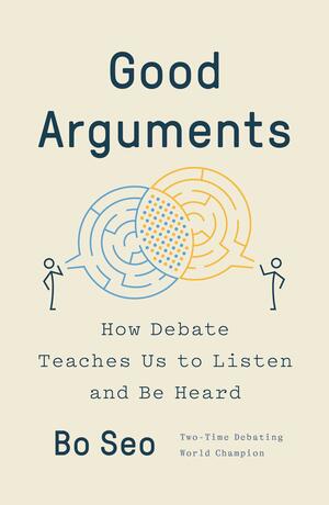 Good Arguments: How Debate Teaches Us to Listen and Be Heard by Bo Seo