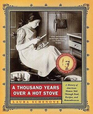 A Thousand Years Over a Hot Stove: A History of American Women Told through Food, Recipes, and Remembrances by Laura Schenone