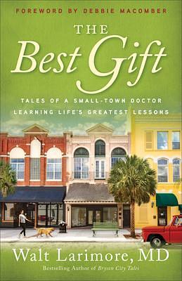 The Best Gift: Tales of a Small-Town Doctor Learning Life's Greatest Lessons by Walt Larimore, Walt Larimore, Debbie Macomber