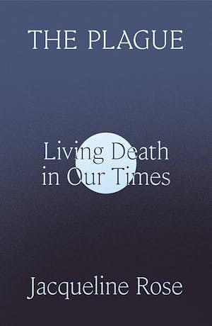 The Plague: Living Death in Our Times by Jacqueline Rose