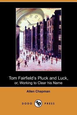 Tom Fairfield's Pluck and Luck, Or, Working to Clear His Name (Dodo Press) by Allen Chapman