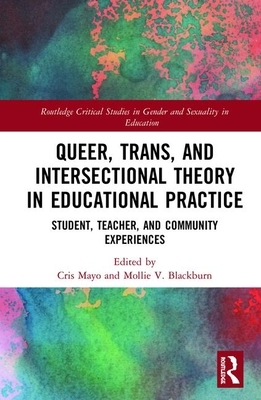 Queer, Trans, and Intersectional Theory in Educational Practice: Student, Teacher, and Community Experiences by 