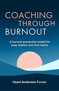 Coaching Through Burnout: A Burnout Prevention Toolkit for Busy Leaders and Their Teams by Hazel Anderson-Turner