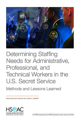 Determining Staffing Needs for Administrative, Professional, and Technical Workers in the U.S. Secret Service: Methods and Lessons Learned by Albert A. Robbert, Nelson Lim, David Schulker