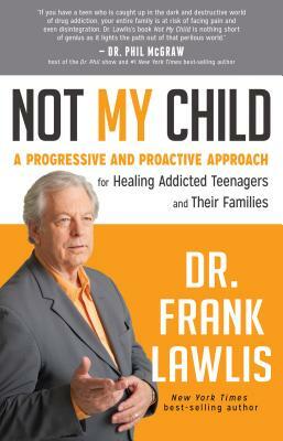 Not My Child: A Progressive and Proactive Approach for Healing Addicted Teenagers and Their Families by Frank Lawlis