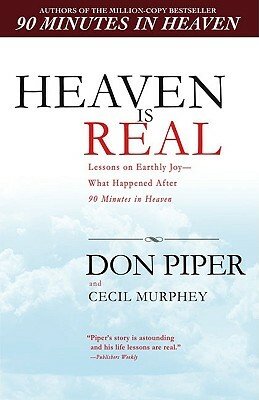 Heaven Is Real: Lessons on Earthly Joy--What Happened After 90 Minutes in Heaven by Cecil Murphey, Don Piper