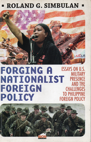 Forging a Nationalist Foreign Policy: Essays on U.S. Military Presence and the Challenges to Philippine Foreign Policy by Roland G. Simbulan