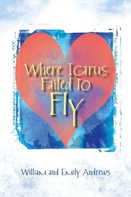 Where Icarus Failed to Fly by Emily Andrews, William Andrews
