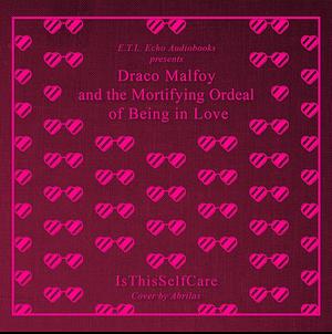 Draco Malfoy and the Mortifying Ordeal of Being in Love by isthisselfcare